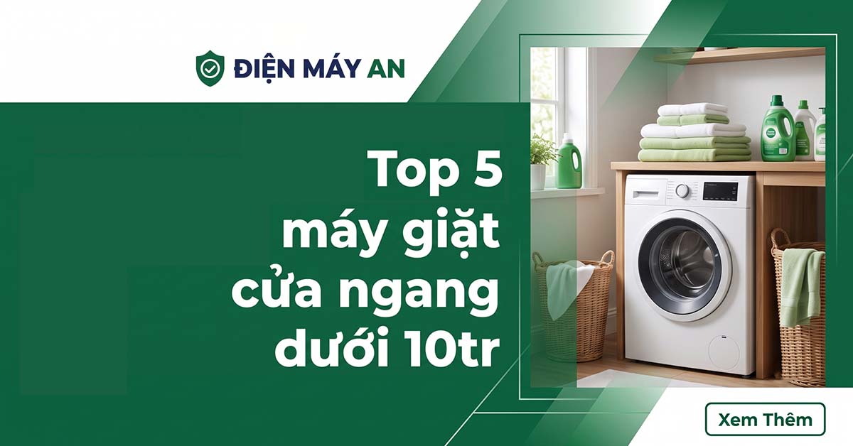 Top 5 Máy Giặt Cửa Ngang Dưới 10 Triệu&nbsp;